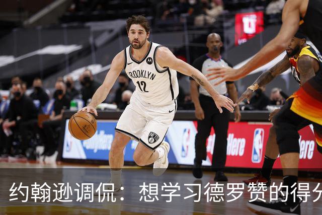 约翰逊调侃：想学习德罗赞的得分秘诀，我还有很长的路要走